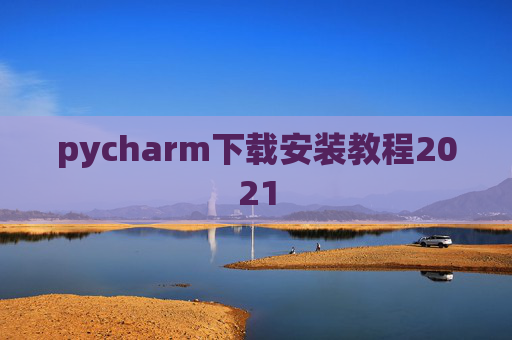 pycharm下载安装教程2021 pycharm下载安装教程2021